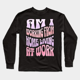 Am I Working from Home Living At Work Long Sleeve T-Shirt